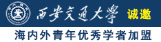 艹屄女诚邀海内外青年优秀学者加盟西安交通大学