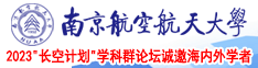 男人日女人的逼南京航空航天大学2023“长空计划”学科群论坛诚邀海内外学者